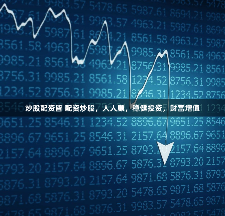 炒股配资皆 配资炒股，人人顺，稳健投资，财富增值
