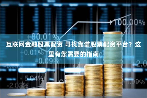 互联网金融股票配资 寻找靠谱股票配资平台？这里有您需要的指南