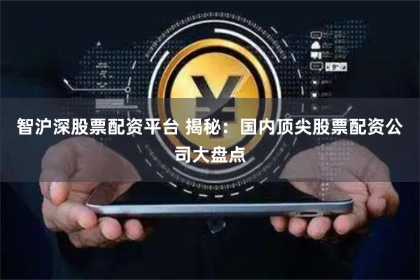智沪深股票配资平台 揭秘：国内顶尖股票配资公司大盘点