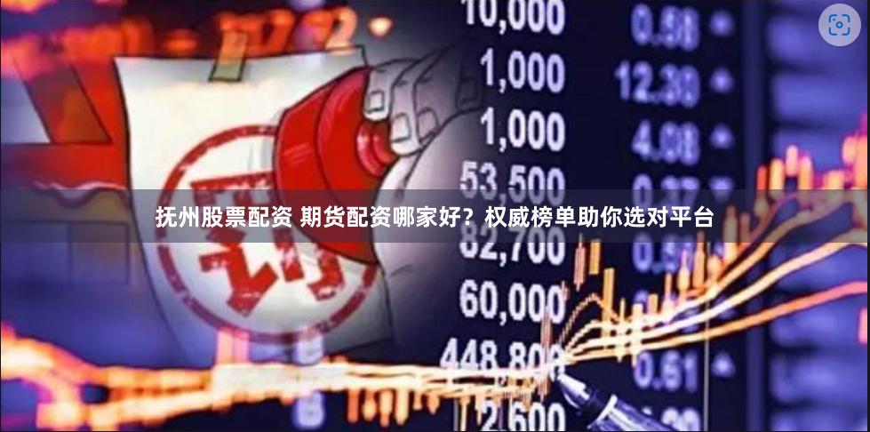 抚州股票配资 期货配资哪家好？权威榜单助你选对平台