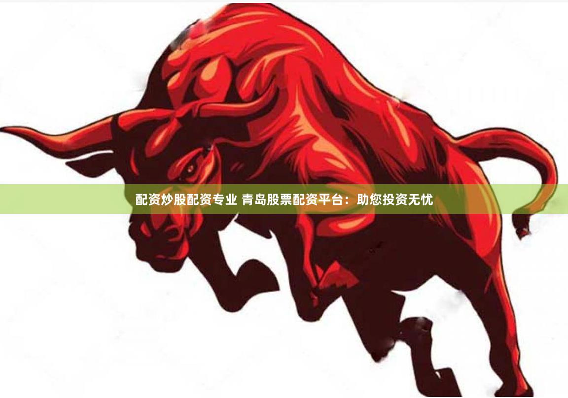 配资炒股配资专业 青岛股票配资平台：助您投资无忧