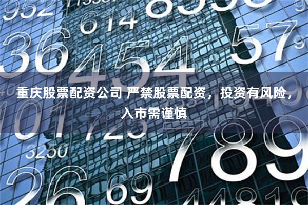 重庆股票配资公司 严禁股票配资，投资有风险，入市需谨慎