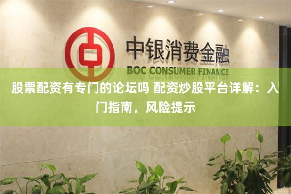 股票配资有专门的论坛吗 配资炒股平台详解：入门指南，风险提示