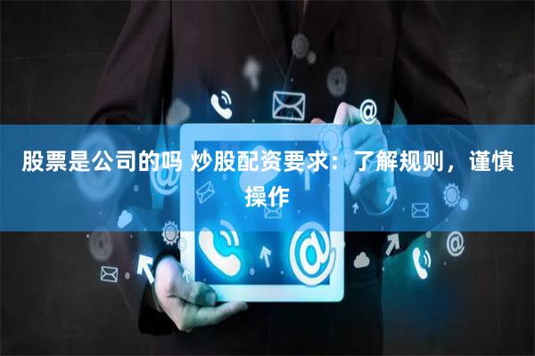 股票是公司的吗 炒股配资要求：了解规则，谨慎操作