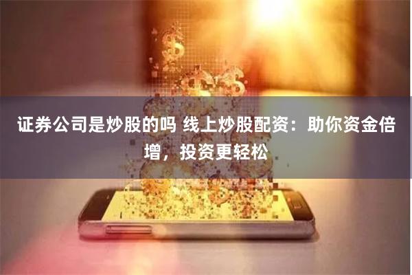证券公司是炒股的吗 线上炒股配资：助你资金倍增，投资更轻松