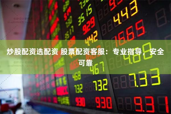 炒股配资选配资 股票配资客服：专业指导，安全可靠