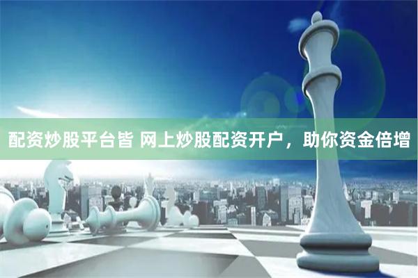 配资炒股平台皆 网上炒股配资开户，助你资金倍增