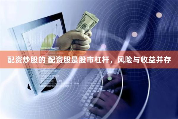配资炒股的 配资股是股市杠杆，风险与收益并存