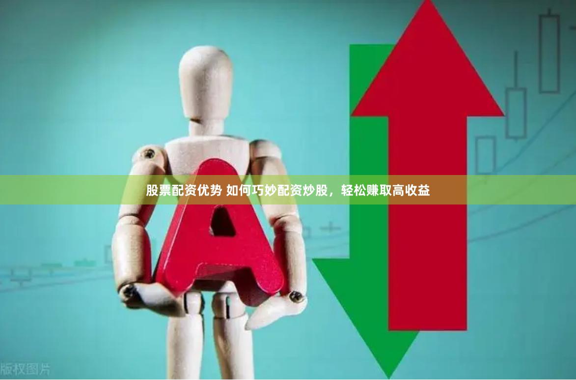 股票配资优势 如何巧妙配资炒股，轻松赚取高收益
