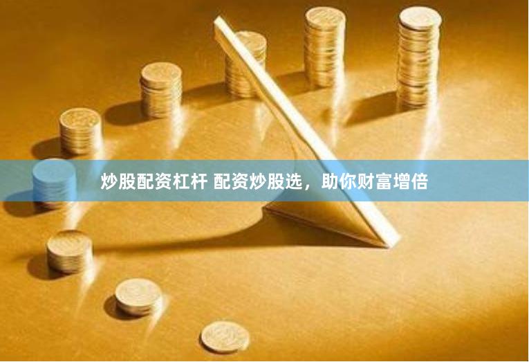 炒股配资杠杆 配资炒股选，助你财富增倍