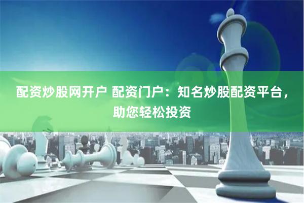 配资炒股网开户 配资门户：知名炒股配资平台，助您轻松投资