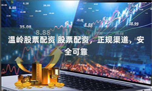 温岭股票配资 股票配资，正规渠道，安全可靠