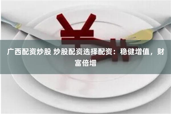 广西配资炒股 炒股配资选择配资：稳健增值，财富倍增
