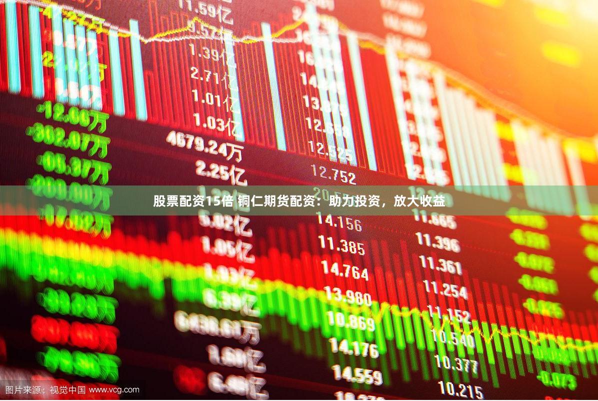 股票配资15倍 铜仁期货配资：助力投资，放大收益