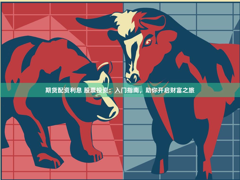 期货配资利息 股票投资：入门指南，助你开启财富之旅