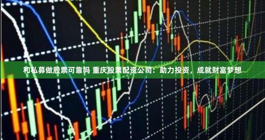 和私募做股票可靠吗 重庆股票配资公司：助力投资，成就财富梦想