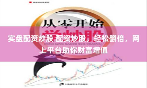 实盘配资炒股 配资炒股，轻松翻倍，网上平台助你财富增值