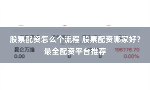 股票配资怎么个流程 股票配资哪家好？最全配资平台推荐