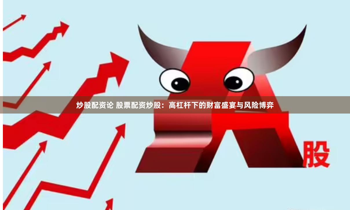 炒股配资论 股票配资炒股：高杠杆下的财富盛宴与风险博弈
