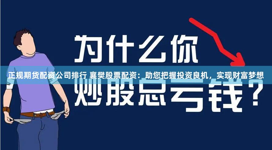 正规期货配资公司排行 襄樊股票配资：助您把握投资良机，实现财富梦想