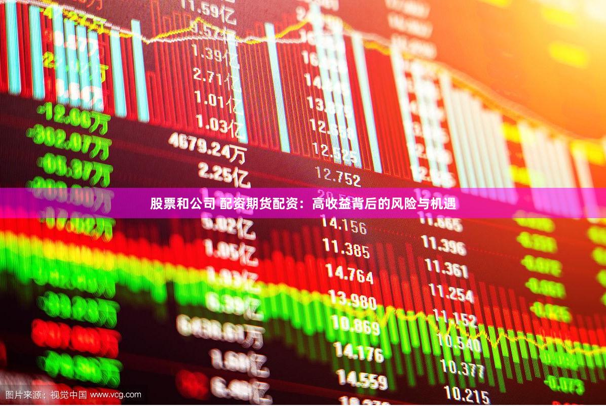 股票和公司 配资期货配资：高收益背后的风险与机遇