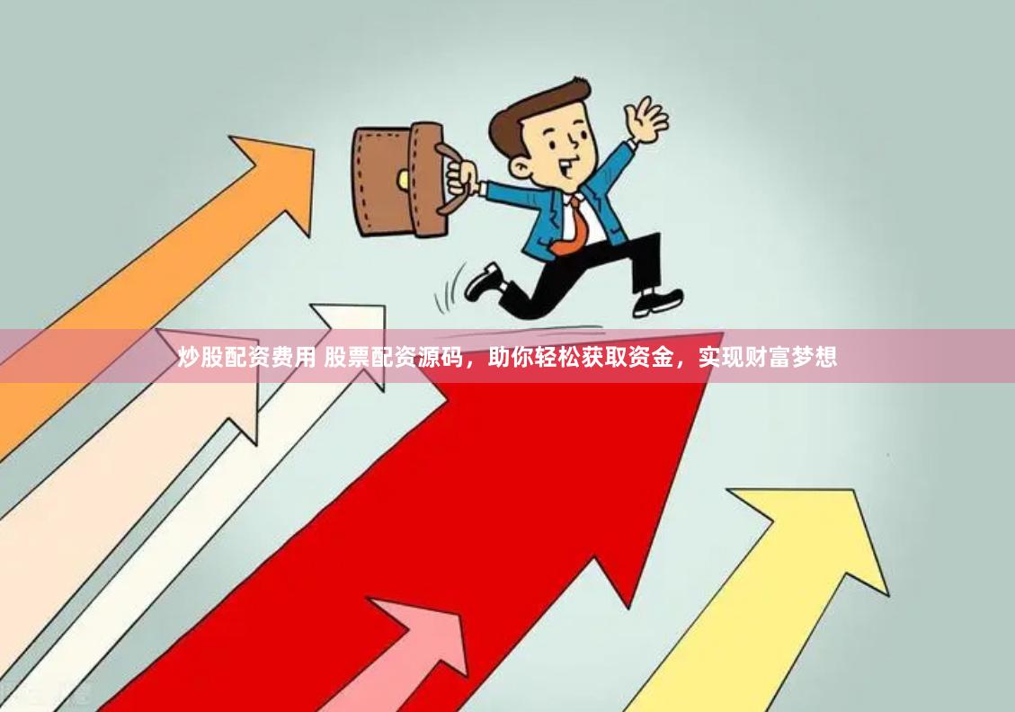 炒股配资费用 股票配资源码，助你轻松获取资金，实现财富梦想
