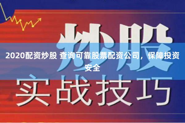2020配资炒股 查询可靠股票配资公司，保障投资安全