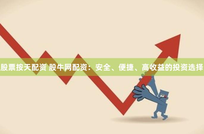 股票按天配资 股牛网配资：安全、便捷、高收益的投资选择