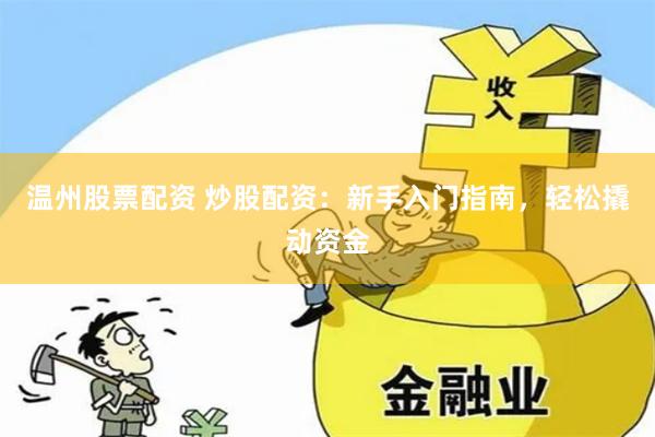 温州股票配资 炒股配资：新手入门指南，轻松撬动资金