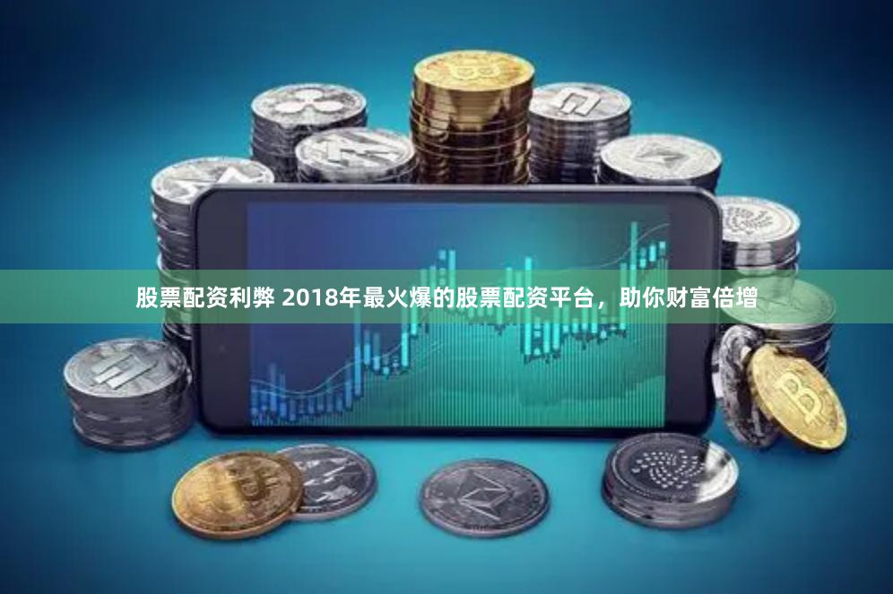 股票配资利弊 2018年最火爆的股票配资平台，助你财富倍增