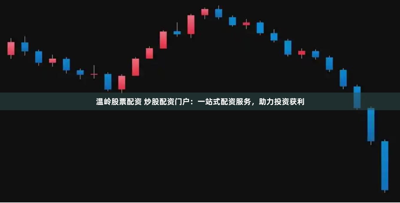温岭股票配资 炒股配资门户：一站式配资服务，助力投资获利