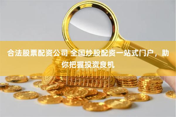 合法股票配资公司 全国炒股配资一站式门户，助你把握投资良机