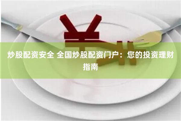 炒股配资安全 全国炒股配资门户：您的投资理财指南
