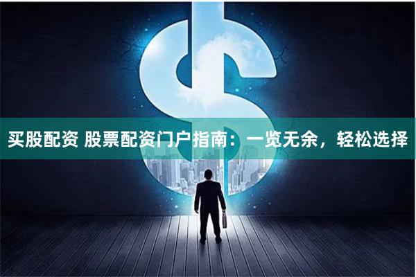 买股配资 股票配资门户指南：一览无余，轻松选择