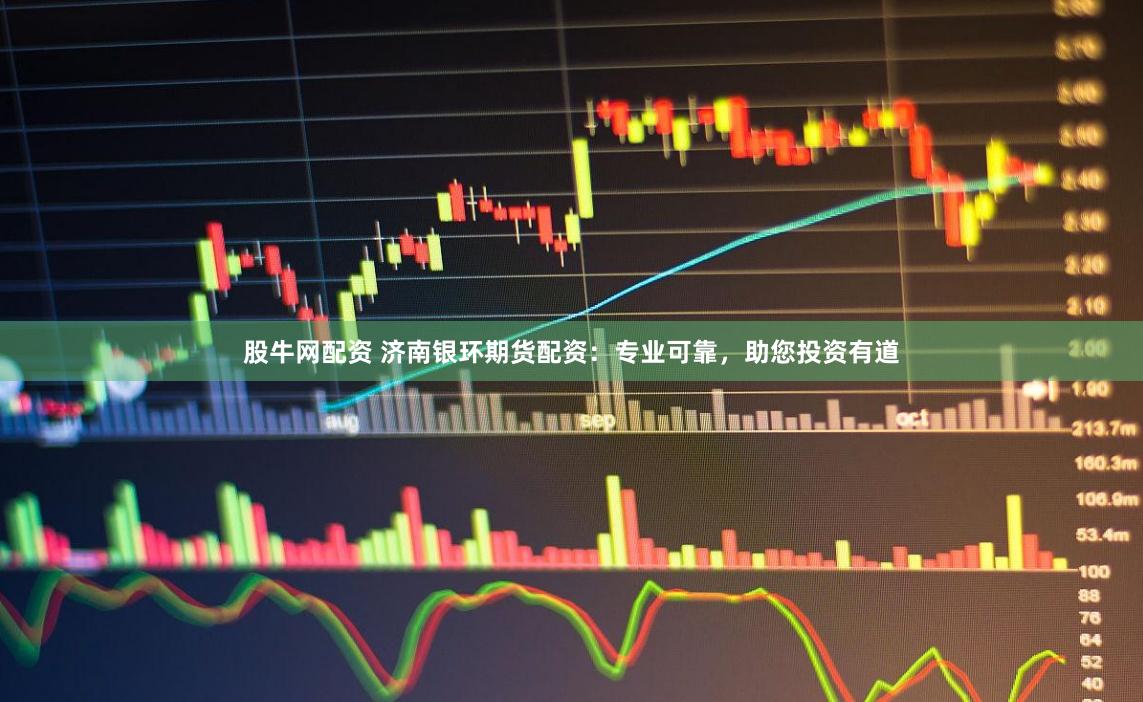 股牛网配资 济南银环期货配资：专业可靠，助您投资有道