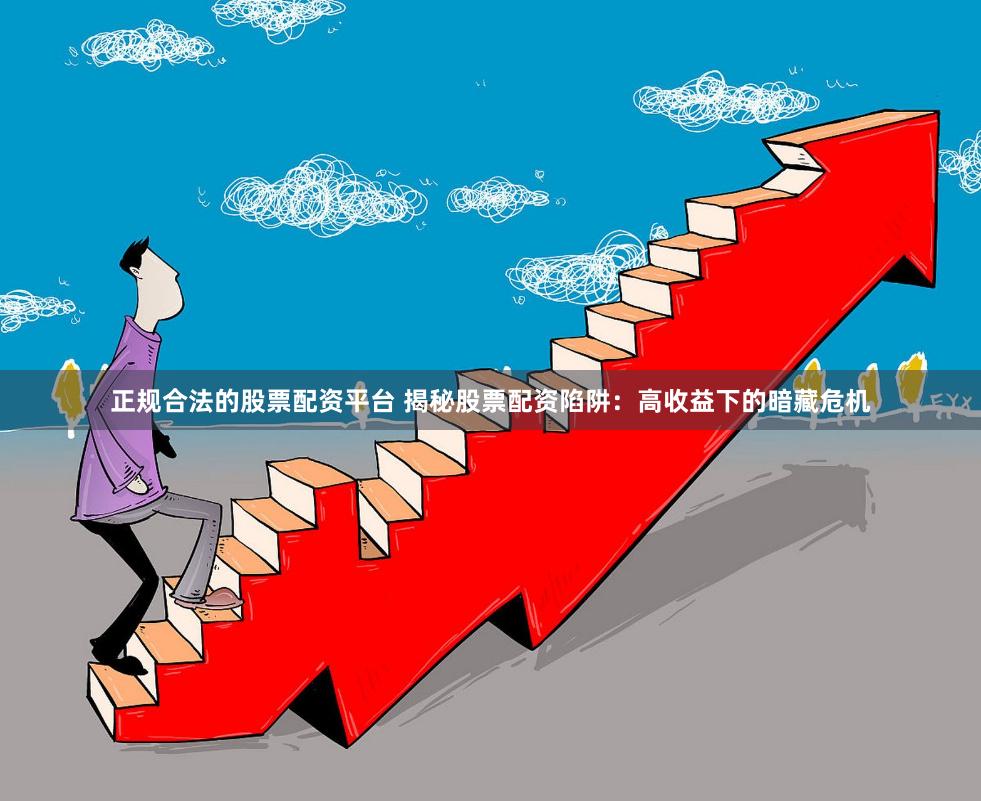 正规合法的股票配资平台 揭秘股票配资陷阱：高收益下的暗藏危机