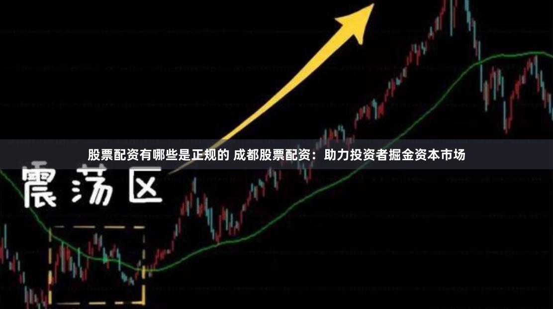 股票配资有哪些是正规的 成都股票配资：助力投资者掘金资本市场