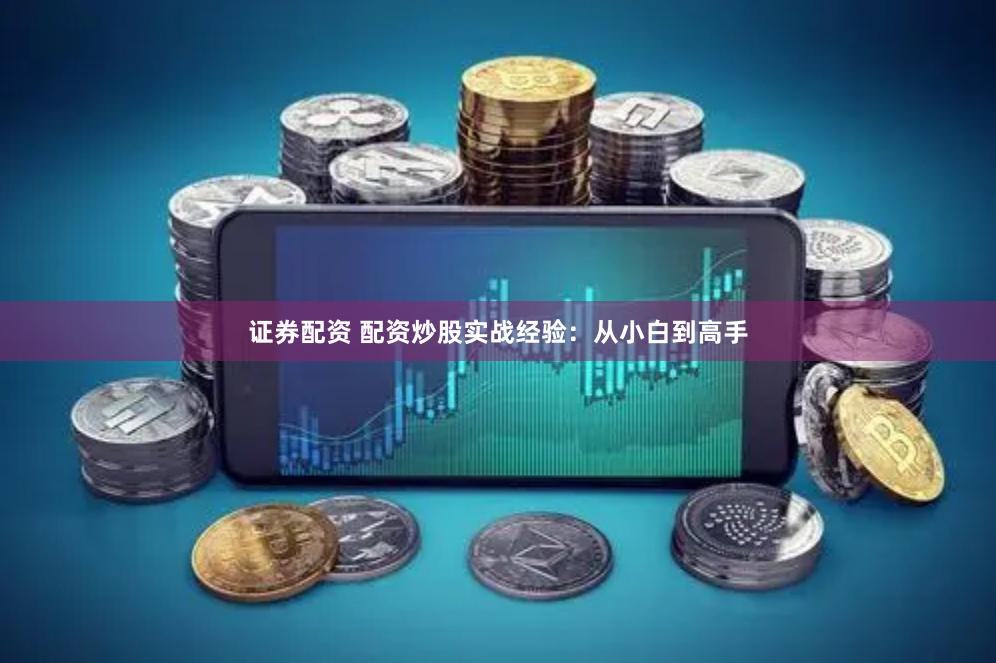 证券配资 配资炒股实战经验：从小白到高手