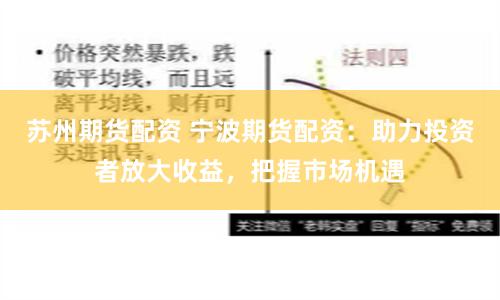 苏州期货配资 宁波期货配资：助力投资者放大收益，把握市场机遇