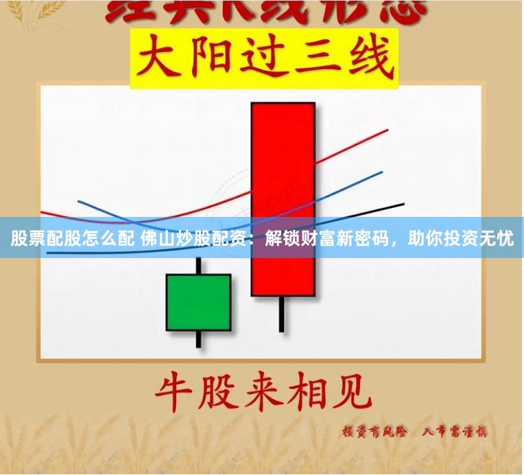 股票配股怎么配 佛山炒股配资：解锁财富新密码，助你投资无忧