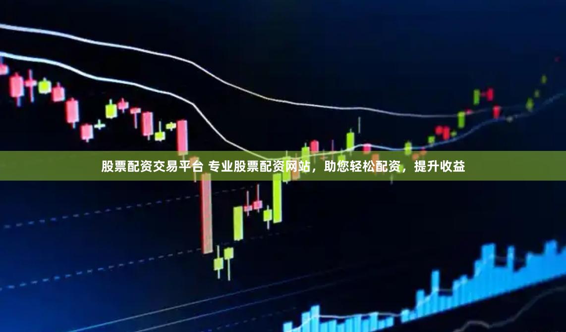 股票配资交易平台 专业股票配资网站，助您轻松配资，提升收益