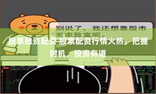 股票融资配资 股票配资行情火热，把握时机，投资有道