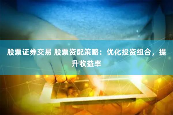 股票证券交易 股票资配策略：优化投资组合，提升收益率
