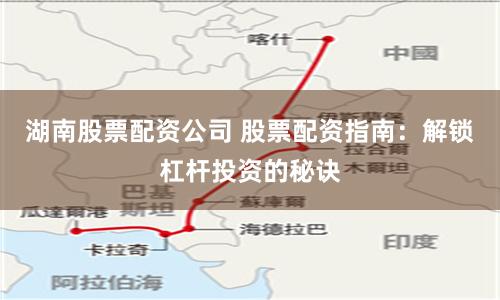 湖南股票配资公司 股票配资指南：解锁杠杆投资的秘诀