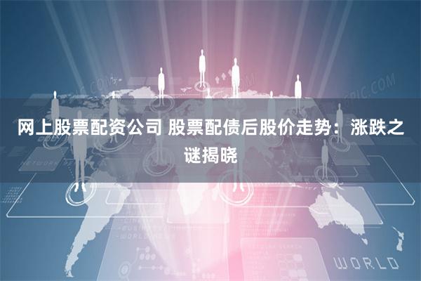 网上股票配资公司 股票配债后股价走势：涨跌之谜揭晓