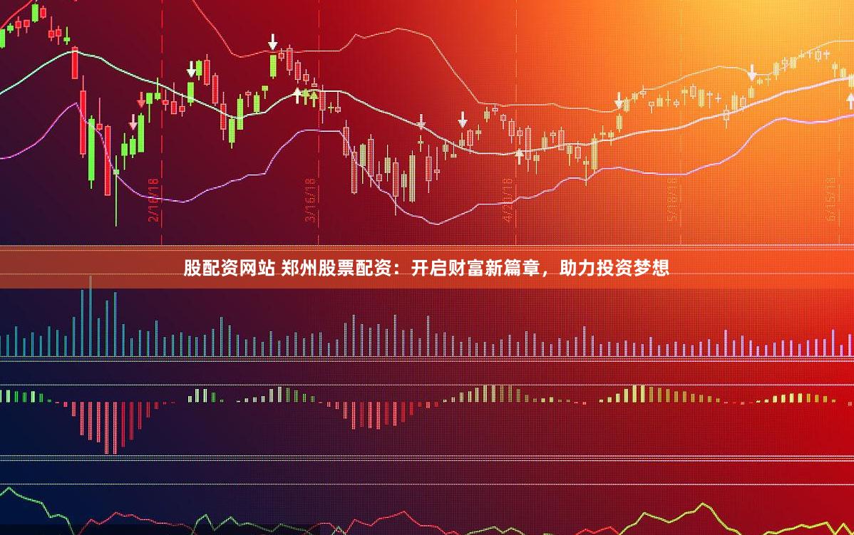 股配资网站 郑州股票配资：开启财富新篇章，助力投资梦想