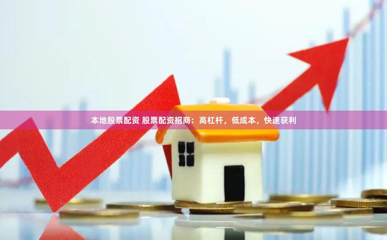 本地股票配资 股票配资招商：高杠杆，低成本，快速获利