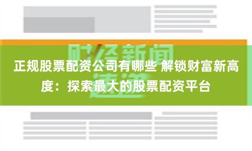 正规股票配资公司有哪些 解锁财富新高度:探索最大的股票配资平台