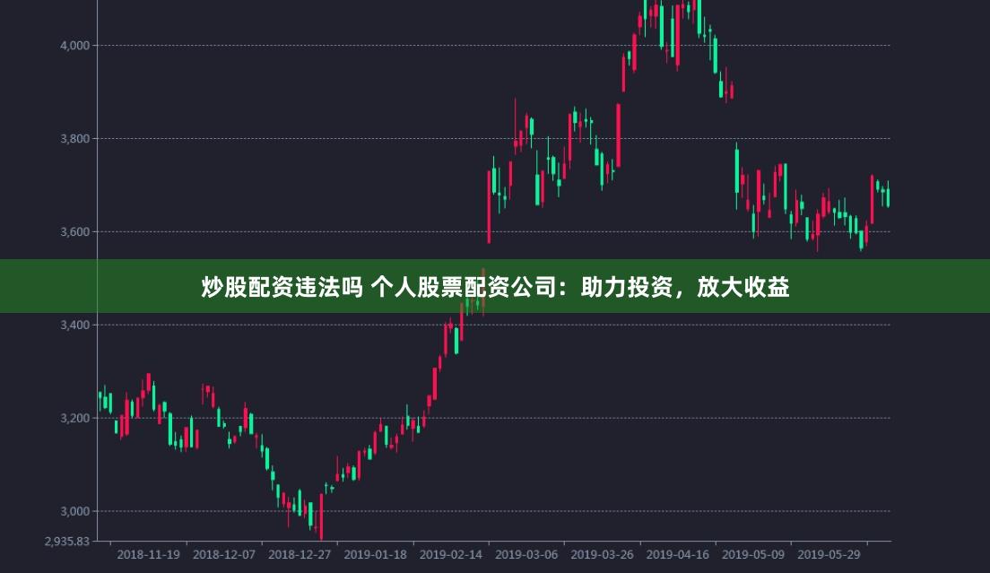 炒股配资违法吗 个人股票配资公司：助力投资，放大收益