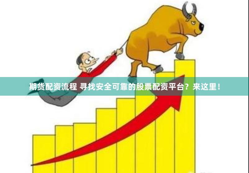 期货配资流程 寻找安全可靠的股票配资平台？来这里！